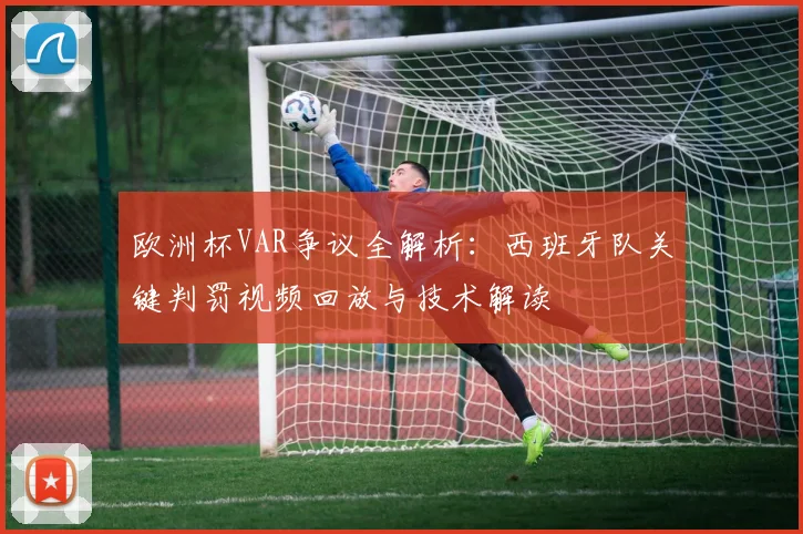 欧洲杯VAR争议全解析：西班牙队关键判罚视频回放与技术解读
