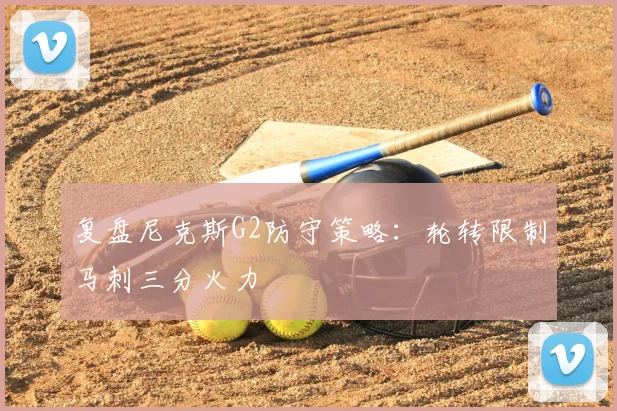 复盘尼克斯G2防守策略:轮转限制马刺三分火力