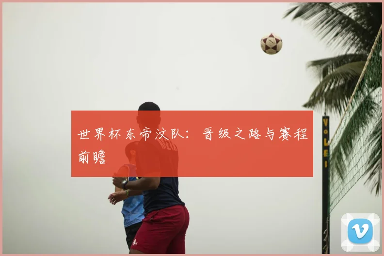 世界杯东帝汶队：晋级之路与赛程前瞻