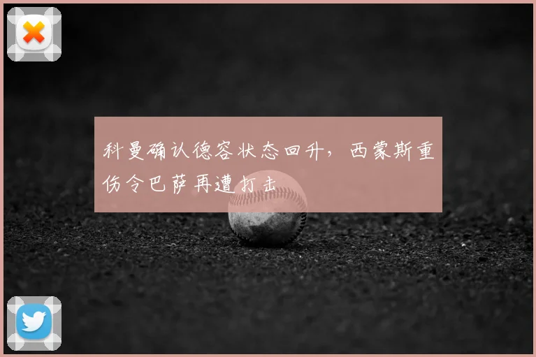 科曼确认德容状态回升，西蒙斯重伤令巴萨再遭打击