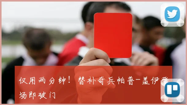 仅用两分钟！替补奇兵帕普-盖伊登场即破门