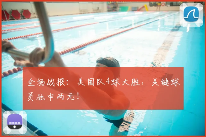 全场战报：美国队4球大胜，关键球员独中两元！