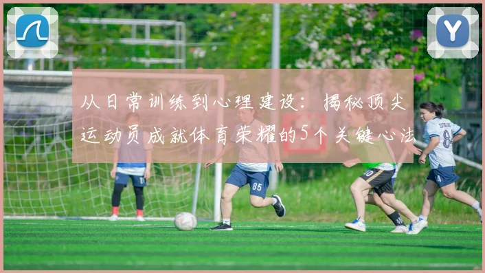 从日常训练到心理建设：揭秘顶尖运动员成就体育荣耀的5个关键心法