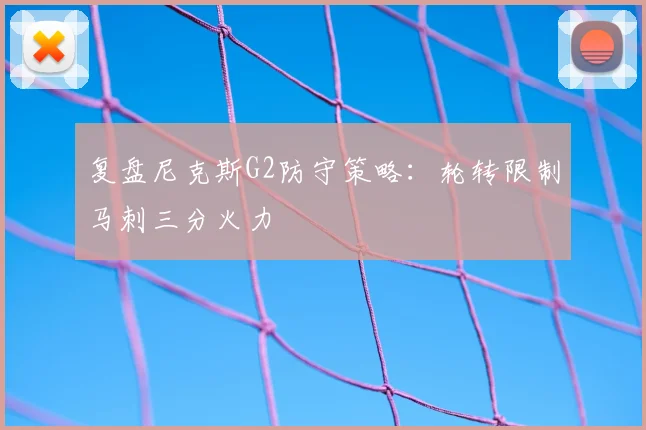复盘尼克斯G2防守策略:轮转限制马刺三分火力