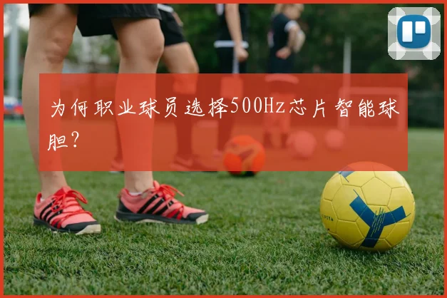为何职业球员选择500Hz芯片智能球胆?