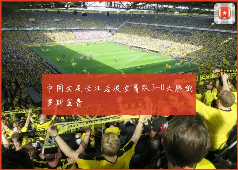 中国女足长江后浪女青队3-0大胜俄罗斯国青