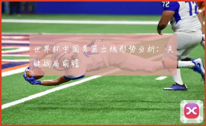 世界杯中国男篮出线形势分析：关键战局前瞻