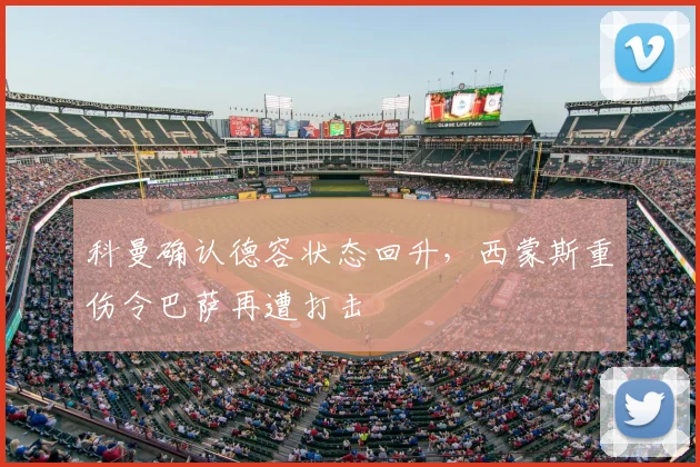 科曼确认德容状态回升，西蒙斯重伤令巴萨再遭打击