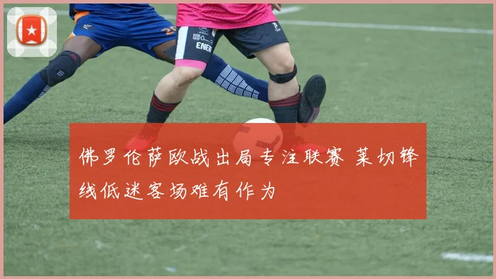 佛罗伦萨欧战出局专注联赛 莱切锋线低迷客场难有作为