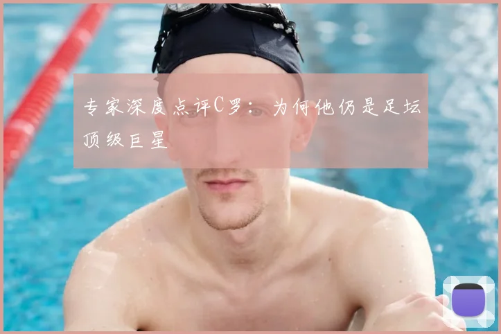 专家深度点评C罗：为何他仍是足坛顶级巨星