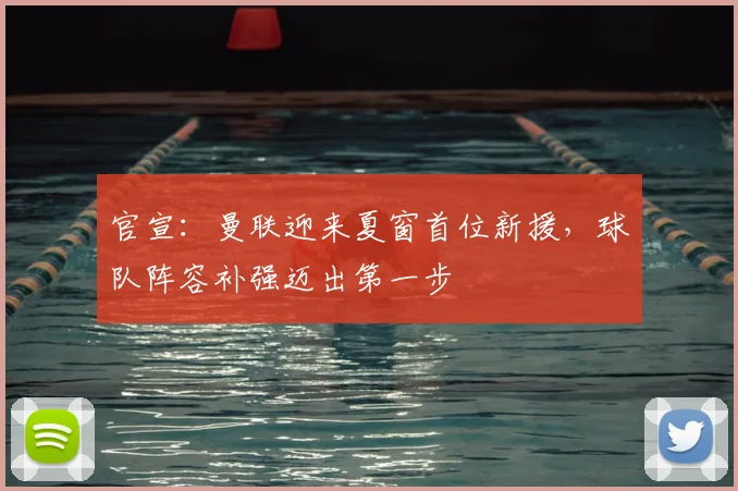 官宣:曼联迎来夏窗首位新援,球队阵容补强迈出第一步
